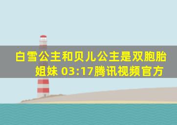 白雪公主和贝儿公主是双胞胎姐妹 03:17腾讯视频官方