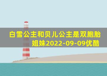 白雪公主和贝儿公主是双胞胎姐妹2022-09-09优酷