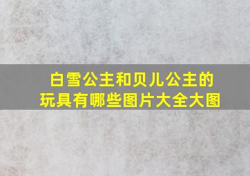 白雪公主和贝儿公主的玩具有哪些图片大全大图