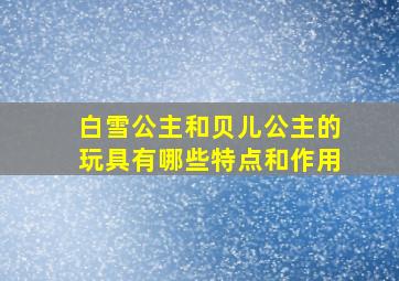 白雪公主和贝儿公主的玩具有哪些特点和作用