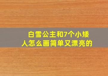 白雪公主和7个小矮人怎么画简单又漂亮的