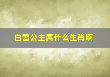 白雪公主属什么生肖啊