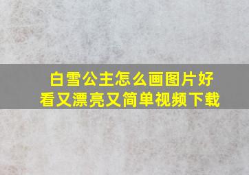 白雪公主怎么画图片好看又漂亮又简单视频下载