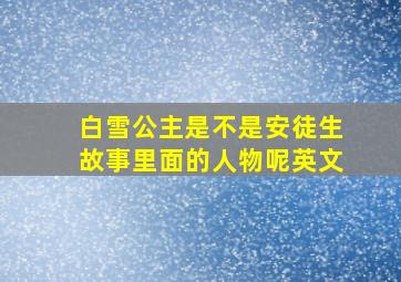 白雪公主是不是安徒生故事里面的人物呢英文