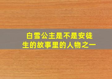 白雪公主是不是安徒生的故事里的人物之一