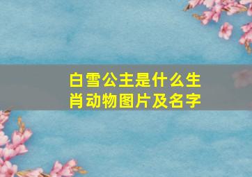 白雪公主是什么生肖动物图片及名字