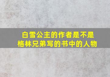 白雪公主的作者是不是格林兄弟写的书中的人物