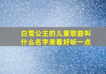 白雪公主的儿童歌曲叫什么名字来着好听一点