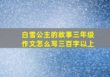 白雪公主的故事三年级作文怎么写三百字以上