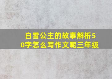 白雪公主的故事解析50字怎么写作文呢三年级