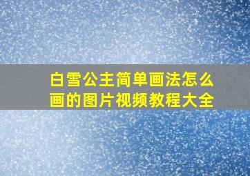 白雪公主简单画法怎么画的图片视频教程大全