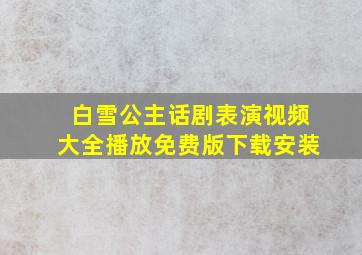 白雪公主话剧表演视频大全播放免费版下载安装