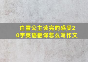 白雪公主读完的感受20字英语翻译怎么写作文