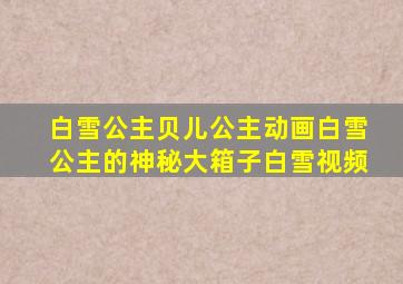 白雪公主贝儿公主动画白雪公主的神秘大箱子白雪视频