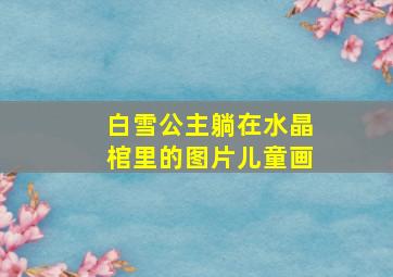 白雪公主躺在水晶棺里的图片儿童画