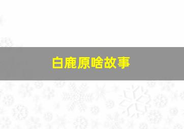 白鹿原啥故事