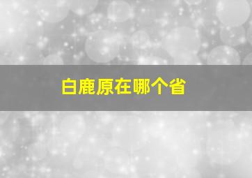 白鹿原在哪个省