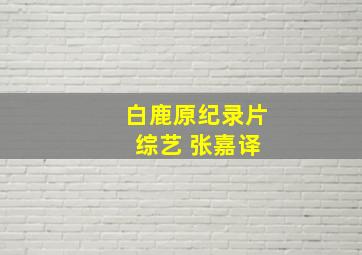 白鹿原纪录片 综艺 张嘉译