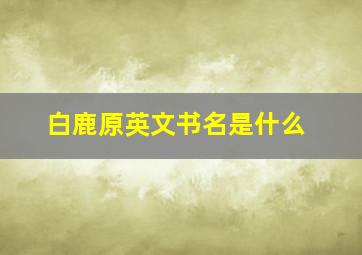 白鹿原英文书名是什么