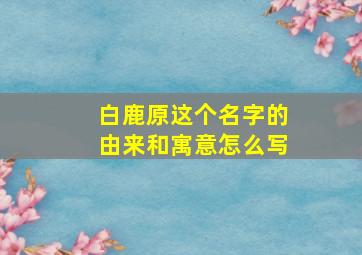 白鹿原这个名字的由来和寓意怎么写