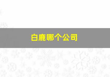 白鹿哪个公司