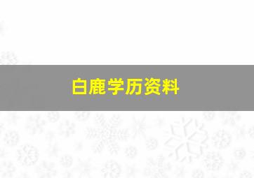 白鹿学历资料