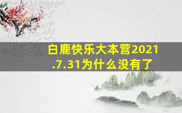 白鹿快乐大本营2021.7.31为什么没有了