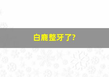 白鹿整牙了?