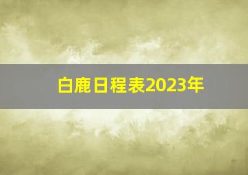 白鹿日程表2023年