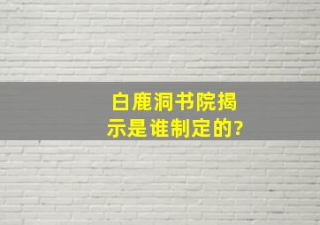 白鹿洞书院揭示是谁制定的?