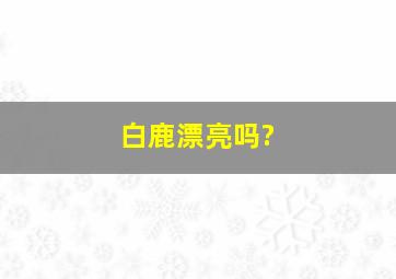 白鹿漂亮吗?