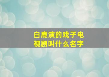 白鹿演的戏子电视剧叫什么名字