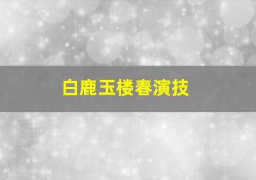 白鹿玉楼春演技