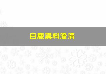 白鹿黑料澄清