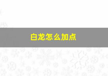 白龙怎么加点