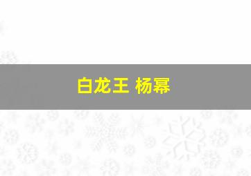 白龙王 杨幂