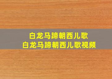 白龙马蹄朝西儿歌 白龙马蹄朝西儿歌视频