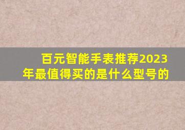 百元智能手表推荐2023年最值得买的是什么型号的