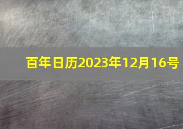 百年日历2023年12月16号