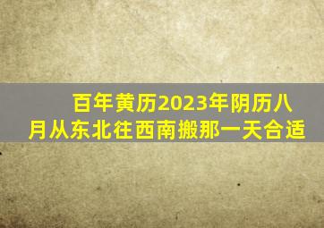 百年黄历2023年阴历八月从东北往西南搬那一天合适