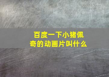 百度一下小猪佩奇的动画片叫什么