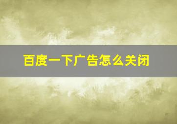 百度一下广告怎么关闭