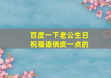 百度一下老公生日祝福语俏皮一点的