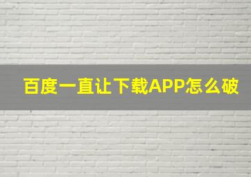 百度一直让下载APP怎么破