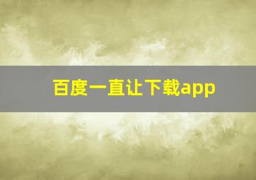 百度一直让下载app