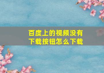 百度上的视频没有下载按钮怎么下载