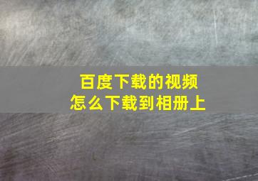 百度下载的视频怎么下载到相册上