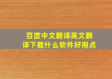 百度中文翻译英文翻译下载什么软件好用点