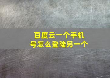 百度云一个手机号怎么登陆另一个