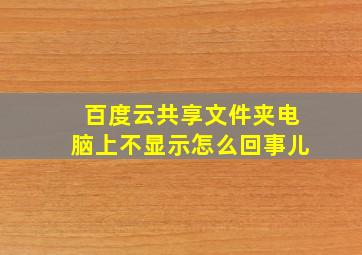 百度云共享文件夹电脑上不显示怎么回事儿